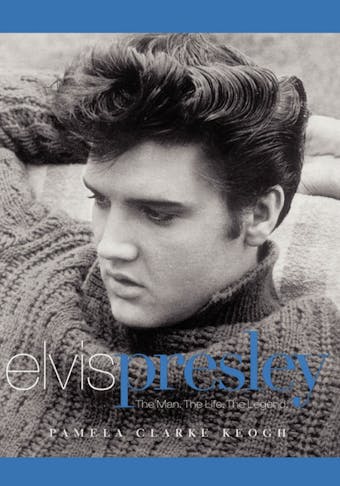 Elvis Presley: The Man. The Life. The Legend. - Pamela  Clarke Keogh