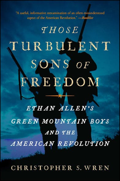 Those Turbulent Sons Of Freedom : Ethan Allen's Green Mountain Boys And The American Revolution