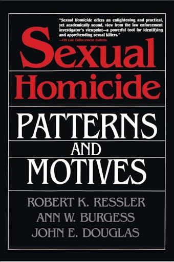 Sexual Homicide: Patterns and Motives - John E. Douglas, Robert K. Ressler, Ann W. Burgess