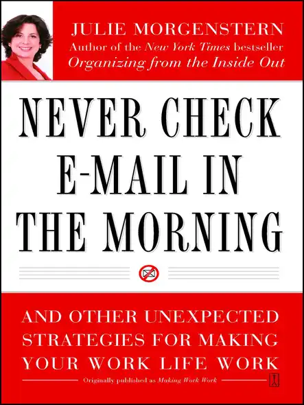 Never Check E-Mail In The Morning : And Other Unexpected Strategies For Making Your Work Life Work