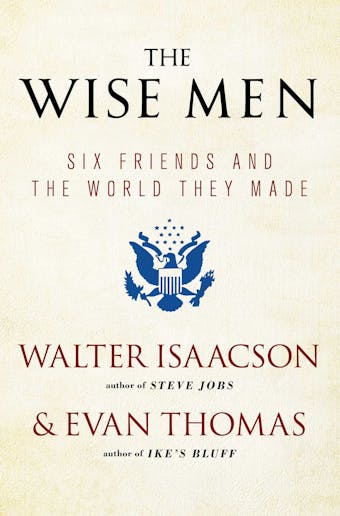 The Wise Men: Six Friends and the World They Made - Walter Isaacson, Evan Thomas