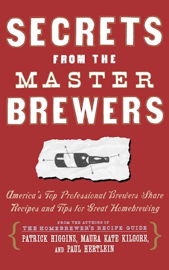 Secrets from the Master Brewers: America's Top Professional Brewers Share Recipes and Tips for Great Homebrewing - Maura Kate Kilgore, Paul Hertlein, Patrick Higgins