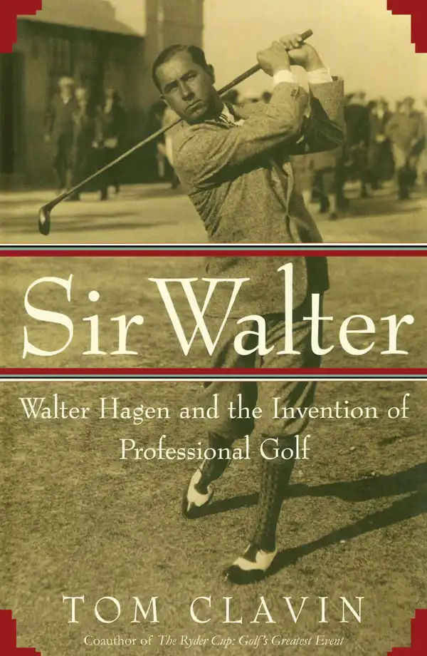 Sir Walter : Walter Hagen and the Invention of Professional Golf