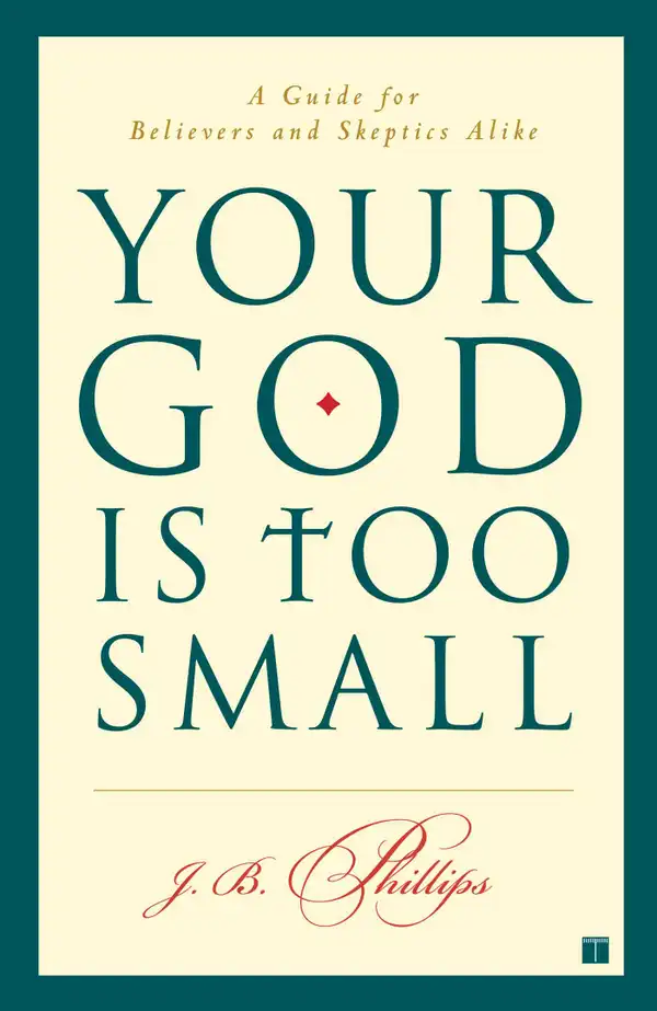 Your God Is Too Small : A Guide for Believers and Skeptics Alike