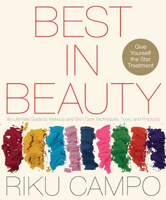 Best in Beauty: An Ultimate Guide to Makeup and Skincare Techniques, Tools, and Products - Riku Campo