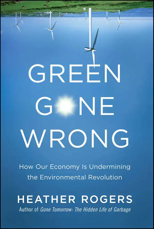 Green Gone Wrong : How Our Economy Is Undermining the Environmental Revolution
