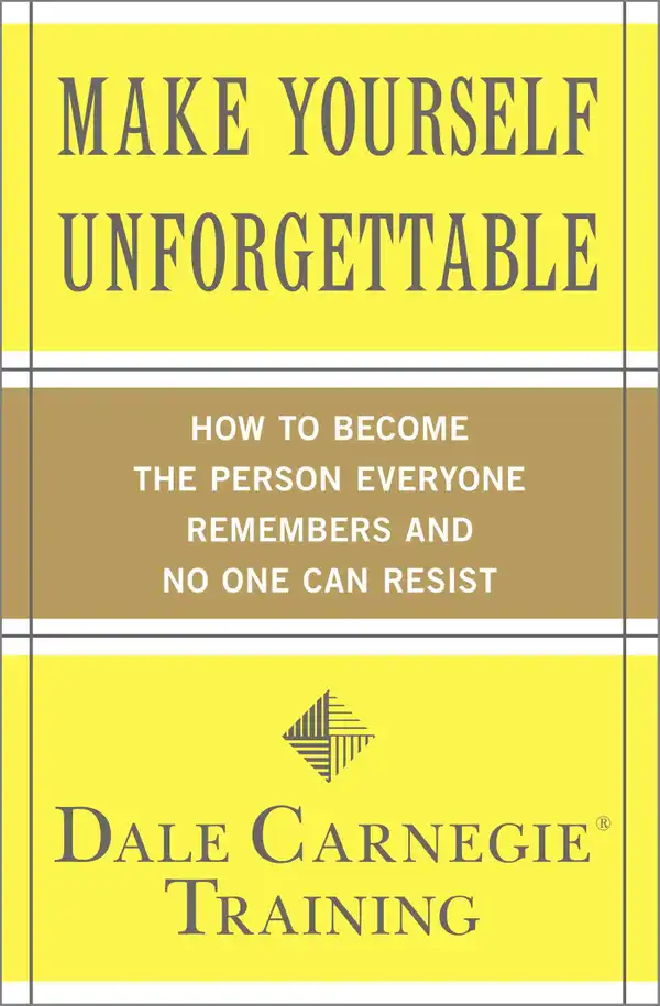 Make Yourself Unforgettable : How to Become the Person Everyone Remembers and No One Can Resist
