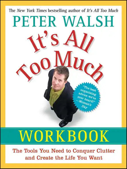 It's All Too Much Workbook : The Tools You Need To Conquer Clutter And Create The Life You Want