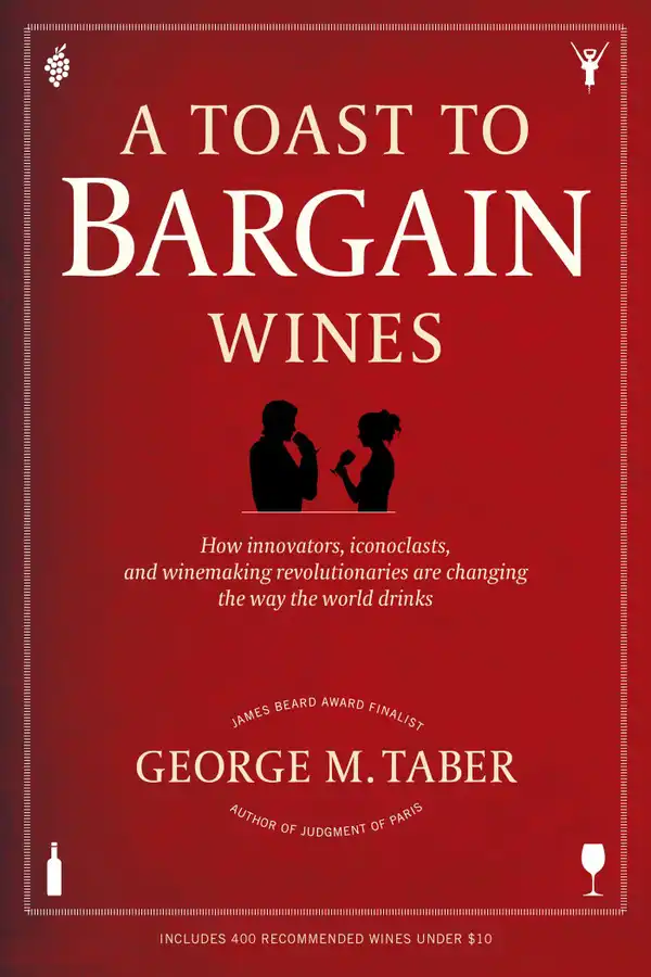 A Toast to Bargain Wines : How Innovators, Iconoclasts, and Winemaking Revolutionaries Are Changing the Way the World Drinks