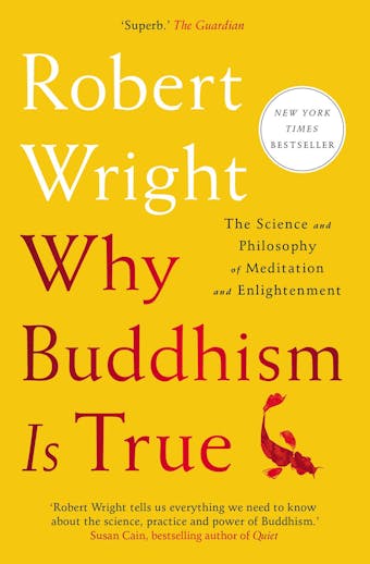 Why Buddhism is True: The Science and Philosophy of Meditation and Enlightenment - Robert Wright