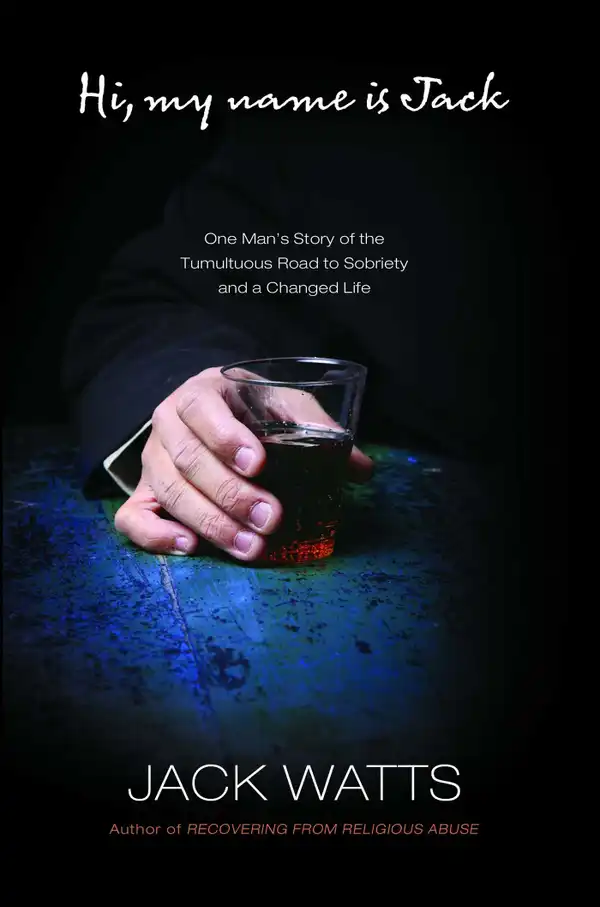 Hi, My Name Is Jack: One Man's Story of the Tumultuous Road to Sobriety and a Changed Life