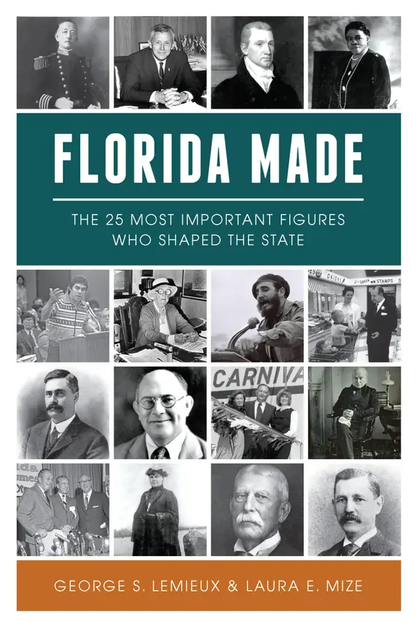 Florida Made : The 25 Most Important Figures Who Shaped the State