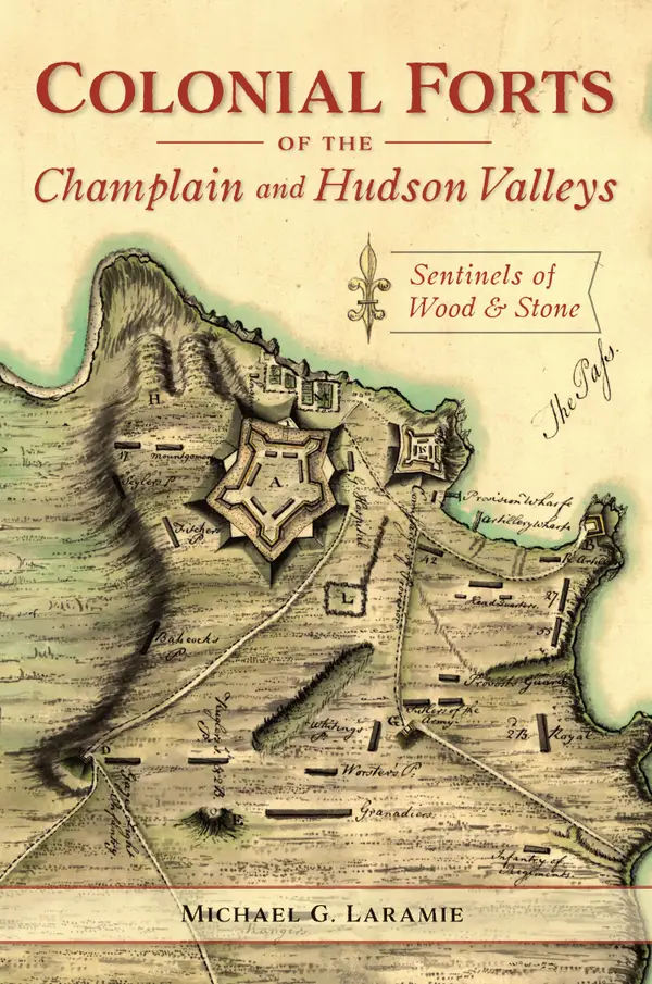 Colonial Forts of the Champlain and Hudson Valleys : Sentinels of Wood & Stone