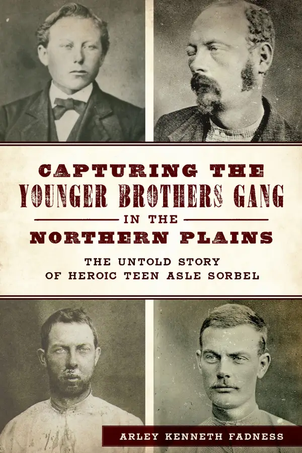 Capturing the Younger Brothers Gang in the Northern Plains : The Untold Story of Heroic Teen Asle Sorbel