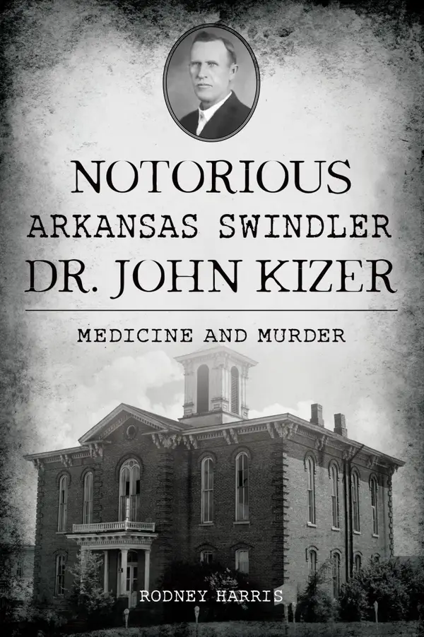 Notorious Arkansas Swindler Dr. John Kizer : Medicine and Murder