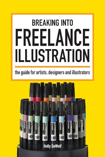 Breaking Into Freelance Illustration: A Guide for Artists, Designers and Illustrators - Holly DeWolf