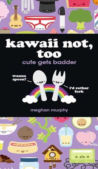 Kawaii Not, Too : Cute Gets Badder