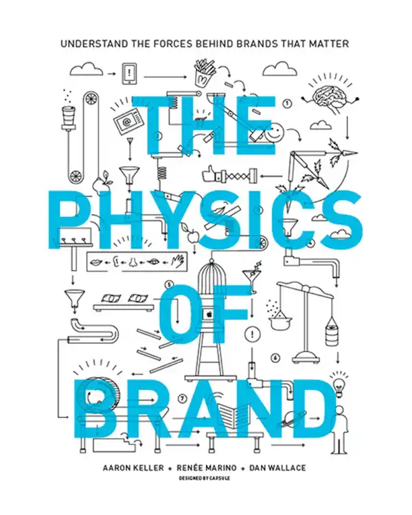 The Physics of Brand : Understand the Forces Behind Brands That Matter