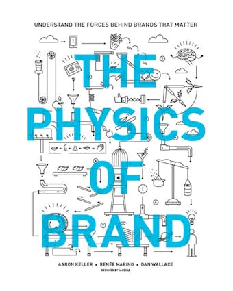 The Physics of Brand: Understand the Forces Behind Brands That Matter - Dan Wallace, Renee Marino, Aaron Keller