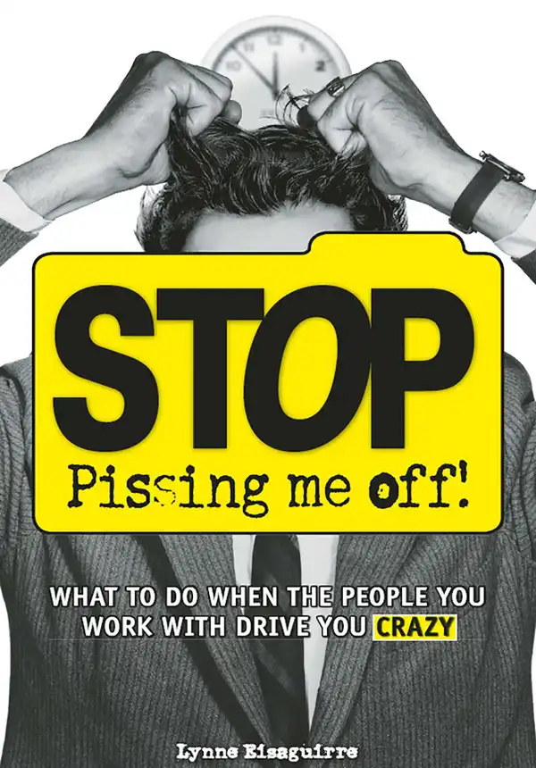 Stop Pissing Me Off : What to Do When the People You Work with Drive You Crazy