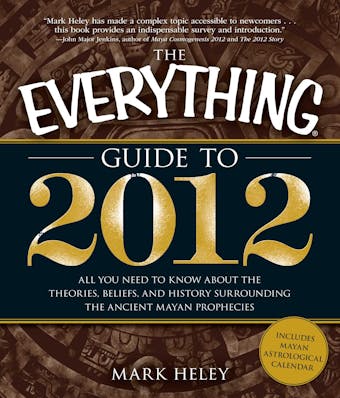 The Everything Guide to 2012: All you need to know about the theories, beliefs, and history surrounding the ancient Mayan prophecies