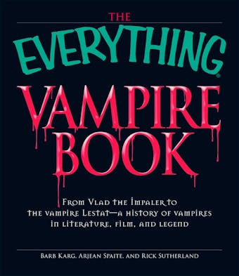 The Everything Vampire Book: From Vlad the Impaler to the vampire Lestat - a history of vampires in Literature, Film, and Legend - Arjean Spaite, Barb Karg, Rick Sutherland