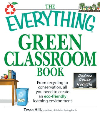 The Everything Green Classroom Book: From recycling to conservation, all you need to create an eco-friendly learning environment - Tessa Hill