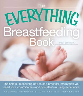 The Everything Breastfeeding Book: The helpful, reassuring advice and practical information you need for a comfortable and confident nursing experience - Suzanne Fredregill, Ray Fredregill