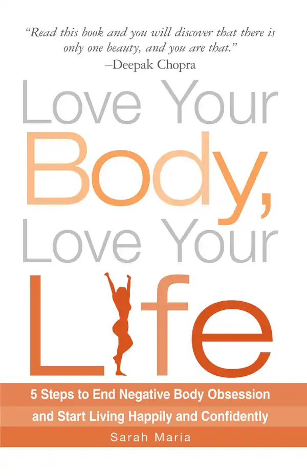 Love Your Body, Love Your Life : 5 Steps to End Negative Body Obsession and Start Living Happily and Confidently