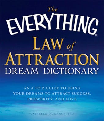 The Everything Law of Attraction Dream Dictionary: An A-Z guide to using your dreams to attract success, prosperity, and love - Cathleen O'Connor