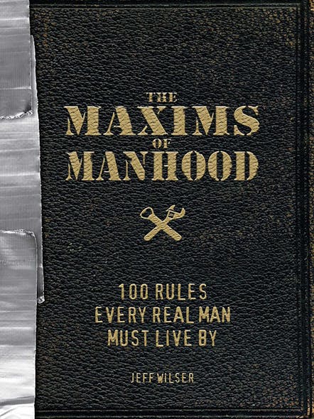 The Maxims Of Manhood : 100 Rules Every Real Man Must Live By
