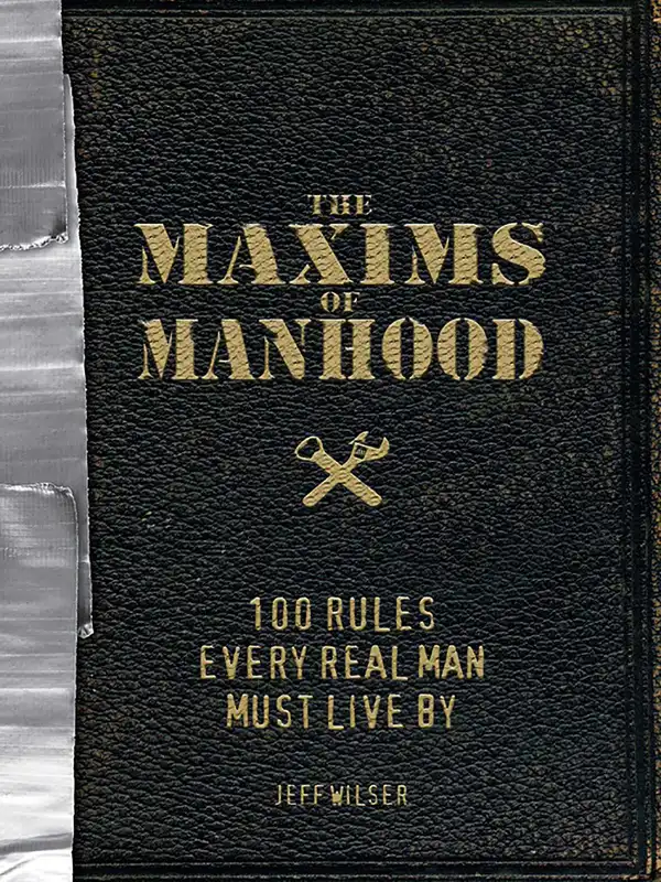The Maxims of Manhood : 100 Rules Every Real Man Must Live By