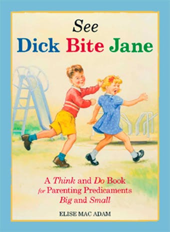 See Dick Bite Jane: A Think and Do Book for Parenting Predicaments Big and Small - Elise Mac Adam