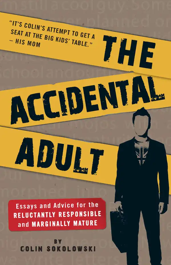 The Accidental Adult : Essays and Advice for the Reluctantly Responsible and Marginally Mature