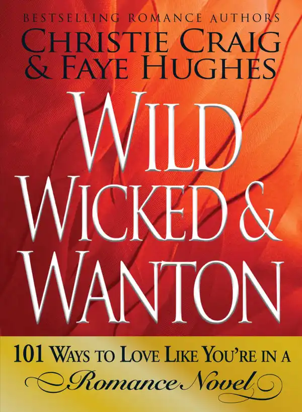 Wild, Wicked & Wanton: 101 Ways to Love Like You're in a Romance Novel