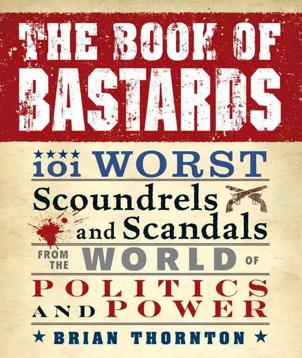 The Book of Bastards : 101 Worst Scoundrels and Scandals from the World of Politics and Power