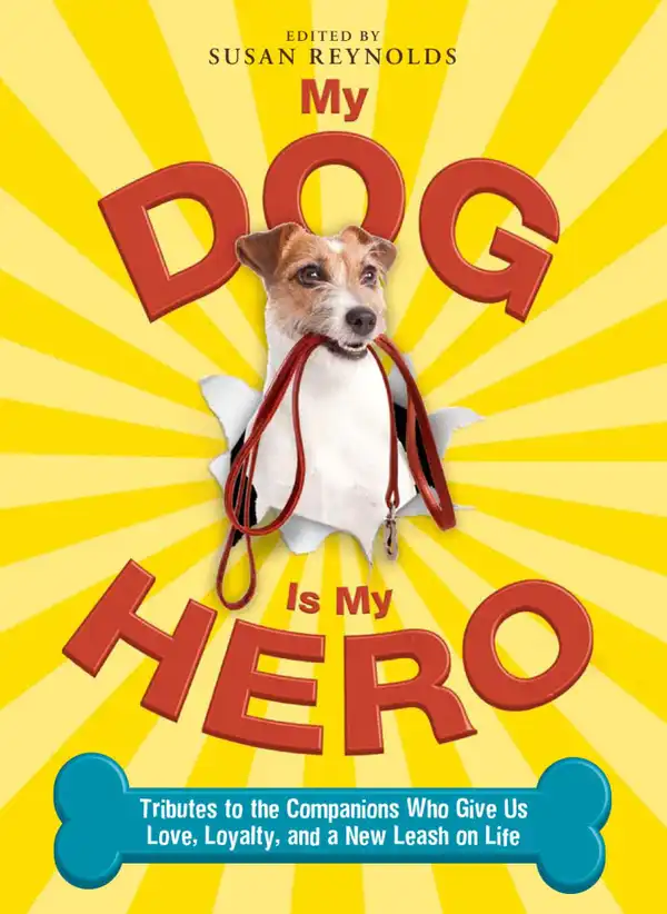 My Dog Is My Hero : Tributes to the Companions Who Give Us Love, Loyalty, and a New Leash on Life