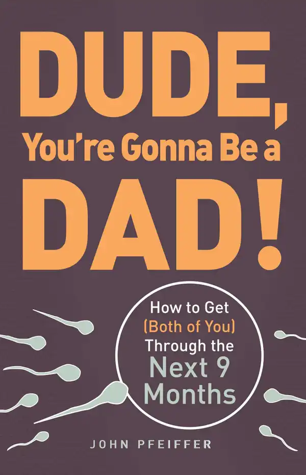 Dude, You're Gonna Be a Dad! : How to Get (Both of You) Through the Next 9 Months