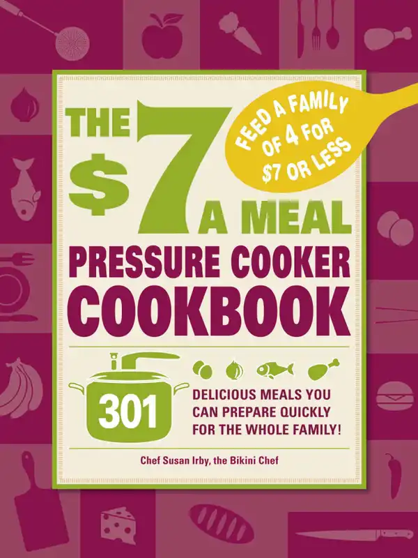 The $7 a Meal Pressure Cooker Cookbook : 301 Delicious Meals You Can Prepare Quickly for the Whole Family