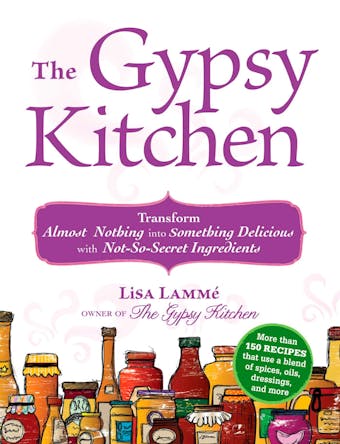 The Gypsy Kitchen: Transform Almost Nothing into Something Delicious with Not-So-Secret Ingredients - Lisa Lamme