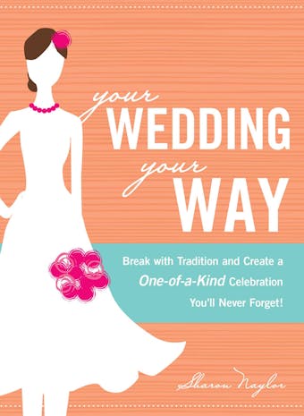 Your Wedding, Your Way: Break with Tradition and Create a One-of-a-Kind Celebration You'll Never Forget! - Sharon Naylor