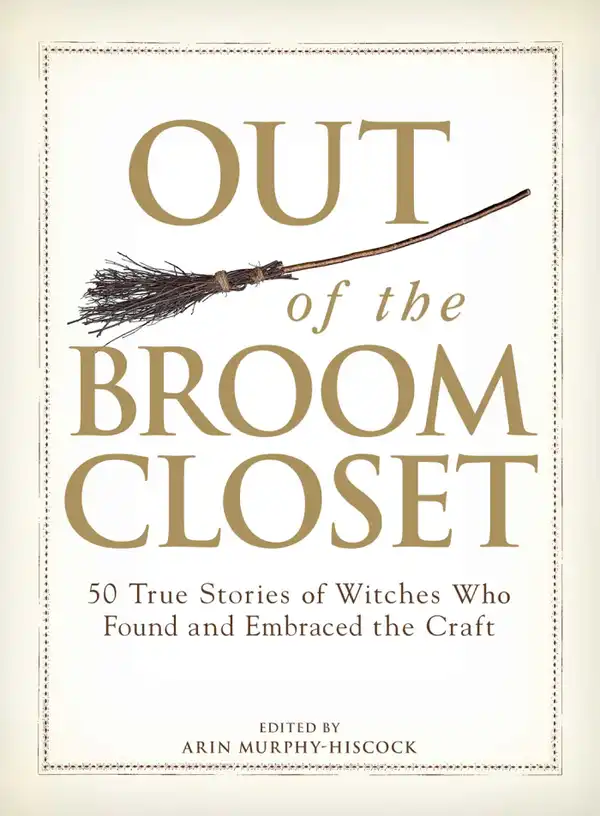 Out of the Broom Closet : 50 True Stories of Witches Who Found and Embraced the Craft