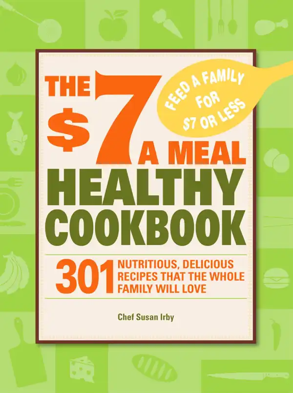 The $7 a Meal Healthy Cookbook : 301 Nutritious, Delicious Recipes That the Whole Family Will Love