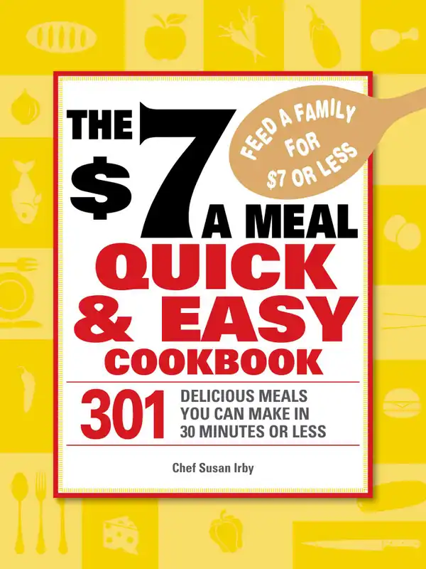 The $7 a Meal Quick and Easy Cookbook : 301 Delicious Meals You Can Make in 30 Minutes or Less