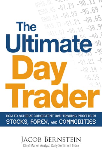 The Ultimate Day Trader: How to Achieve Consistent Day Trading Profits in Stocks, Forex, and Commodities - Jacob Bernstein