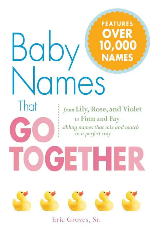 Baby Names That Go Together : From Lily, Rose, and Violet to Finn and Fay - Sibling Names that Mix and Match in a Perfect Way