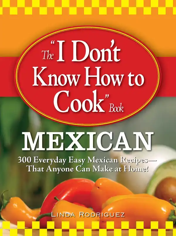 The I Don't Know How to Cook Book Mexican: 300 Everyday Easy Mexican Recipes--That Anyone Can Make at Home!