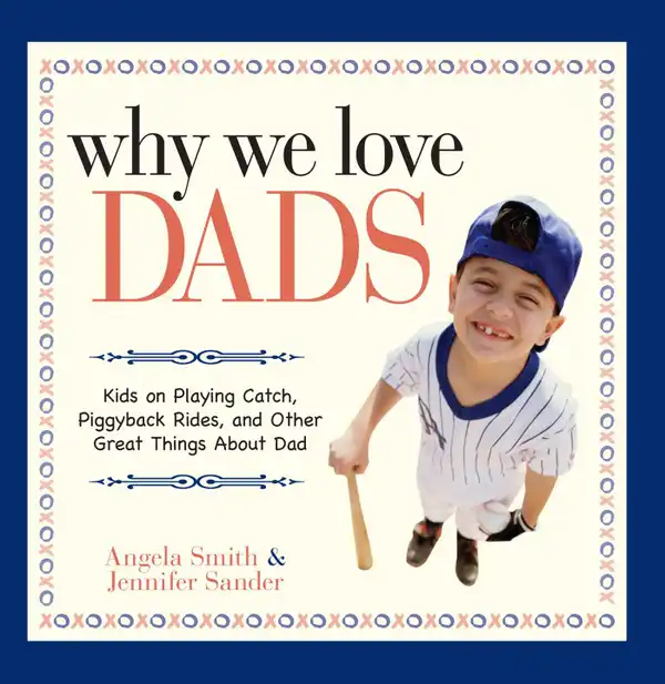 Why We Love Dads : Kids on Playing Catch, Piggyback Rides and Other Great Things About Dads