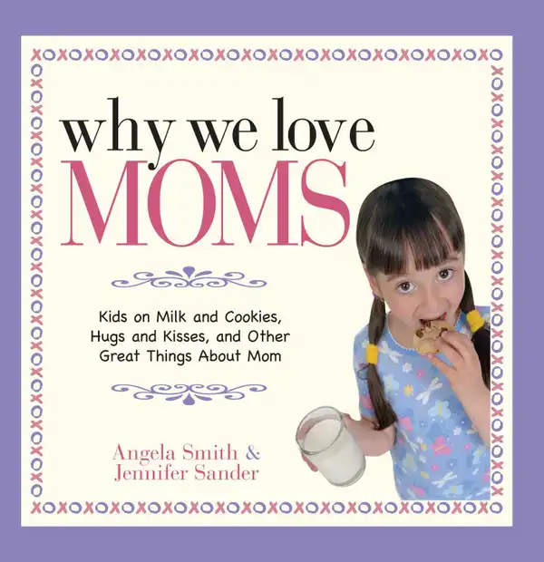 Why We Love Moms : Kids on Milk and Cookies, Hugs and Kisses, and Other Great Things About Mom