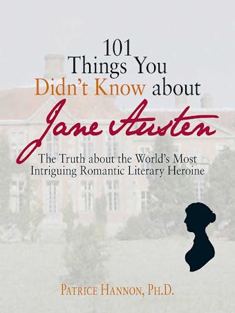 101 Things You Didn't Know About Jane Austen: The Truth About the World's Most Intriguing Romantic Literary Heroine - undefined